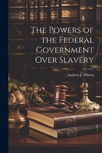 Powers of the Federal Government Over Slavery