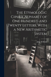 Etymologic Cipher Alphabet of One Hundred and Twenty Letters, With a New Arithmetic System