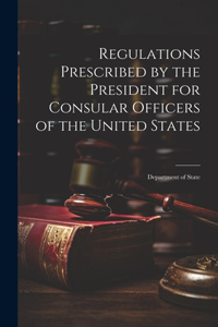 Regulations Prescribed by the President for Consular Officers of the United States