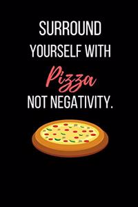 Surround Yourself With Pizza Not Negativity.