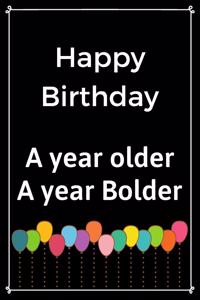 Happy Birthday A Year Older A Year Bolder