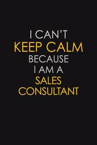 I Can't Keep Calm Because I Am A Sales Consultant