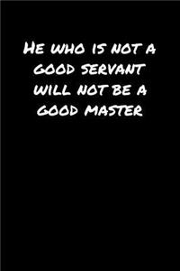 He Who Is Not A Good Servant Will Not Be A Good Master�