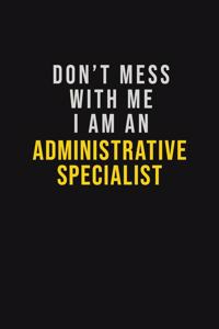 Don't Mess With Me I Am An Administrative Specialist