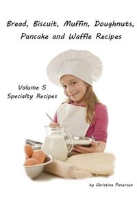 Bread, Biscuit, Muffin, Doughnuts, Pancake, and Waffle, Volume 5 Specialty Recipes