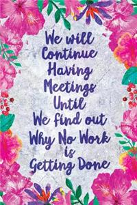 We Will Continue Having Meetings Notebook Flowers
