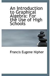 An Introduction to Graphical Algebra: For the Use of High Schools