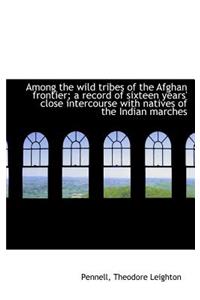 Among the Wild Tribes of the Afghan Frontier; A Record of Sixteen Years' Close Intercourse with Nati