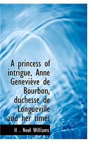 A Princess of Intrigue, Anne Genevi Ve de Bourbon, Duchesse de Longueville and Her Times