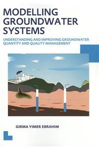 Modelling Groundwater Systems: Understanding and Improving Groundwater Quantity and Quality Management