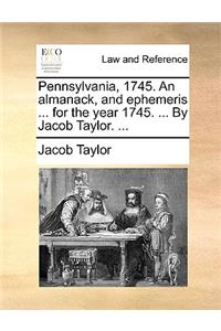 Pennsylvania, 1745. an Almanack, and Ephemeris ... for the Year 1745. ... by Jacob Taylor. ...