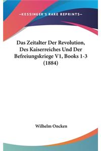 Das Zeitalter Der Revolution, Des Kaiserreiches Und Der Befreiungskriege V1, Books 1-3 (1884)