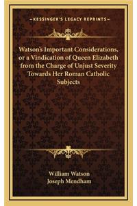 Watson's Important Considerations, or a Vindication of Queen Elizabeth from the Charge of Unjust Severity Towards Her Roman Catholic Subjects