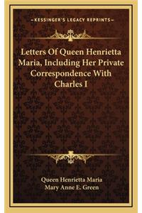 Letters of Queen Henrietta Maria, Including Her Private Correspondence with Charles I