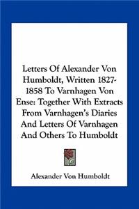 Letters of Alexander Von Humboldt, Written 1827-1858 to Varnhagen Von Ense