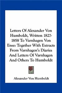 Letters Of Alexander Von Humboldt, Written 1827-1858 To Varnhagen Von Ense