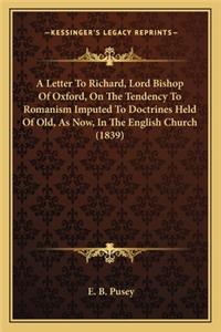 Letter to Richard, Lord Bishop of Oxford, on the Tendency a Letter to Richard, Lord Bishop of Oxford, on the Tendency to Romanism Imputed to Doctrines Held of Old, as Now, in Theto Romanism Imputed to Doctrines Held of Old, as Now, in the English C