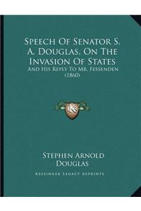 Speech Of Senator S. A. Douglas, On The Invasion Of States