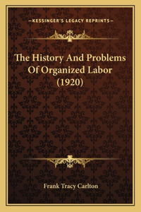The History And Problems Of Organized Labor (1920)