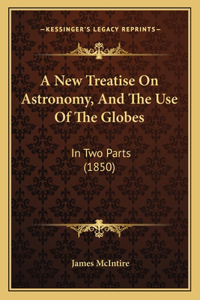 A New Treatise On Astronomy, And The Use Of The Globes