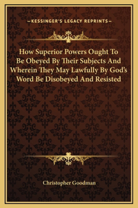 How Superior Powers Ought To Be Obeyed By Their Subjects And Wherein They May Lawfully By God's Word Be Disobeyed And Resisted