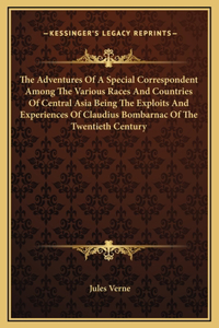 Adventures Of A Special Correspondent Among The Various Races And Countries Of Central Asia Being The Exploits And Experiences Of Claudius Bombarnac Of The Twentieth Century