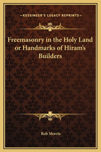 Freemasonry in the Holy Land or Handmarks of Hiram's Builders