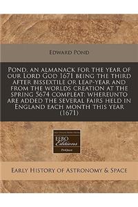 Pond, an Almanack for the Year of Our Lord God 1671 Being the Third After Bissextile or Leap-Year and from the Worlds Creation at the Spring 5674 Compleat: Whereunto Are Added the Several Fairs Held in England Each Month This Year (1671)