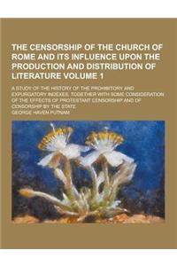 The Censorship of the Church of Rome and Its Influence Upon the Production and Distribution of Literature; A Study of the History of the Prohibitory a