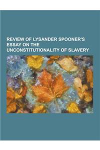 Review of Lysander Spooner's Essay on the Unconstitutionality of Slavery