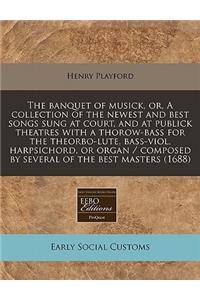 The Banquet of Musick, Or, a Collection of the Newest and Best Songs Sung at Court, and at Publick Theatres with a Thorow-Bass for the Theorbo-Lute, Bass-Viol, Harpsichord, or Organ / Composed by Several of the Best Masters (1688)