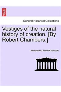 Vestiges of the Natural History of Creation. [By Robert Chambers.]