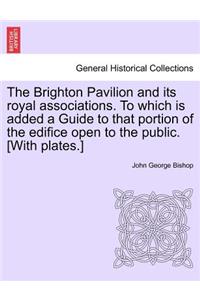 The Brighton Pavilion and Its Royal Associations. to Which Is Added a Guide to That Portion of the Edifice Open to the Public. [with Plates.]vol.I