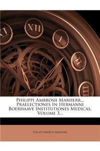 Philippi Ambrosii Marherr... Praelectiones in Hermanni Boerhaave Institutiones Medicas, Volume 3...