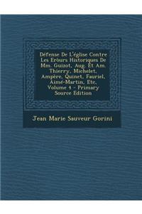 Defense de L'Eglise Contre Les Erours Historiques de MM. Guizot, Aug. Et Am. Thierry, Michelet, Ampere, Quinet, Fauriel, Aime-Martin, Etc, Volume 4 -