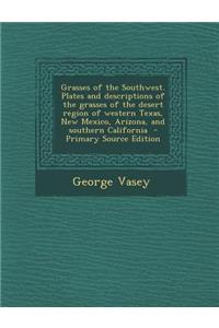 Grasses of the Southwest. Plates and Descriptions of the Grasses of the Desert Region of Western Texas, New Mexico, Arizona, and Southern California