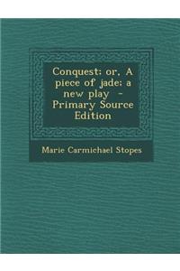 Conquest; Or, a Piece of Jade; A New Play