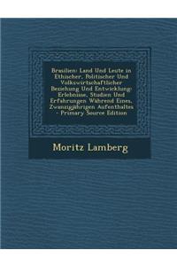 Brasilien: Land Und Leute in Ethischer, Politischer Und Volkswirtschaftlicher Beziehung Und Entwicklung: Erlebnisse, Studien Und Erfahrungen Wahrend Eines, Zwanzigjahrigen Aufenthaltes - Primary Source Edition