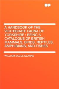 A Handbook of the Vertebrate Fauna of Yorkshire