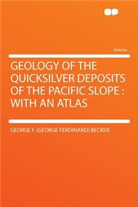 Geology of the Quicksilver Deposits of the Pacific Slope: With an Atlas