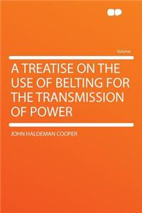 A Treatise on the Use of Belting for the Transmission of Power