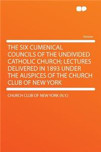 The Six Cumenical Councils of the Undivided Catholic Church; Lectures Delivered in 1893 Under the Auspices of the Church Club of New York