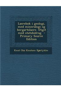 Laerebok I Geologi, Med Mineralogi Og Bergartslaere. Utgit Med Statsbidrag - Primary Source Edition