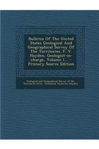 Bulletin Of The United States Geological And Geographical Survey Of The Territories. F. V. Hayden, Geologist-in-charge, Volume 1... - Primary Source Edition