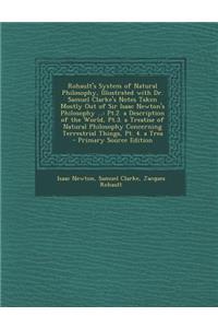 Rohault's System of Natural Philosophy, Illustrated with Dr. Samuel Clarke's Notes Taken Mostly Out of Sir Isaac Newton's Philosophy ...