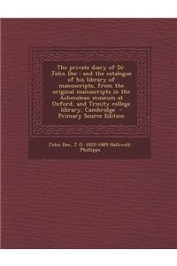 The Private Diary of Dr. John Dee: And the Catalogue of His Library of Manuscripts, from the Original Manuscripts in the Ashmolean Museum at Oxford, a