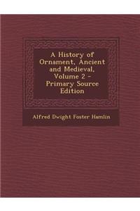 A History of Ornament, Ancient and Medieval, Volume 2 - Primary Source Edition