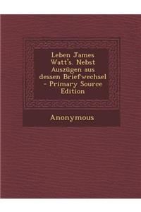 Leben James Watt's. Nebst Auszugen Aus Dessen Briefwechsel