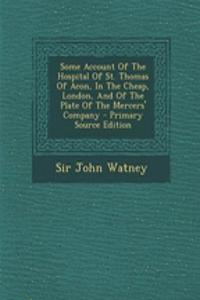 Some Account of the Hospital of St. Thomas of Acon, in the Cheap, London, and of the Plate of the Mercers' Company
