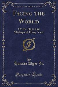 Facing the World: Or the Haps and Mishaps of Harry Vane (Classic Reprint)